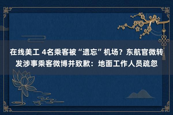 在线美工 4名乘客被“遗忘”机场？东航官微转发涉事乘客微博并致歉：地面工作人员疏忽