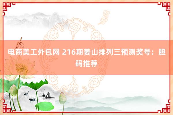 电商美工外包网 216期姜山排列三预测奖号：胆码推荐