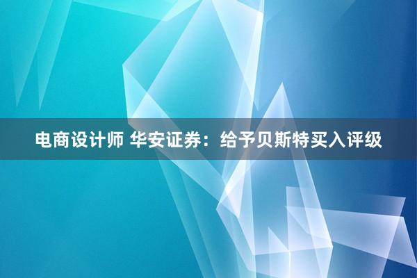 电商设计师 华安证券：给予贝斯特买入评级