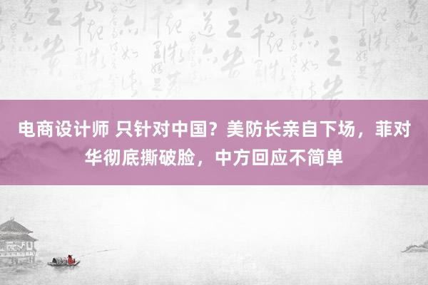 电商设计师 只针对中国？美防长亲自下场，菲对华彻底撕破脸，中方回应不简单