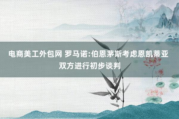 电商美工外包网 罗马诺:伯恩茅斯考虑恩凯蒂亚 双方进行初步谈判