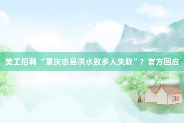 美工招聘 “重庆忠县洪水致多人失联”？官方回应