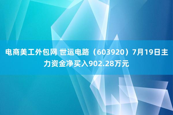 电商美工外包网 世运电路（603920）7月19日主力资金净买入902.28万元