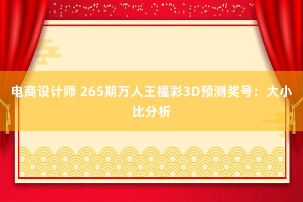 电商设计师 265期万人王福彩3D预测奖号：大小比分析