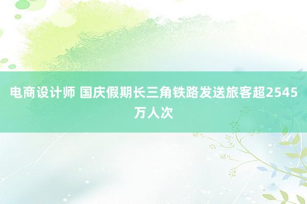 电商设计师 国庆假期长三角铁路发送旅客超2545万人次