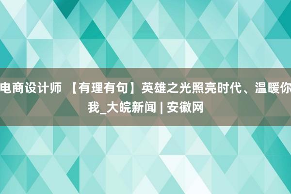 电商设计师 【有理有句】英雄之光照亮时代、温暖你我_大皖新闻 | 安徽网