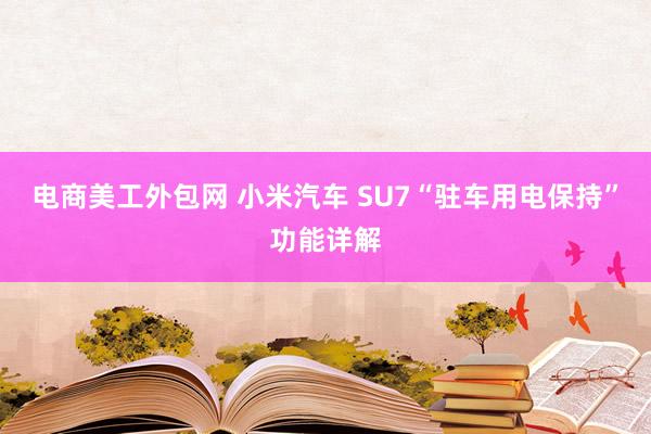 电商美工外包网 小米汽车 SU7“驻车用电保持”功能详解