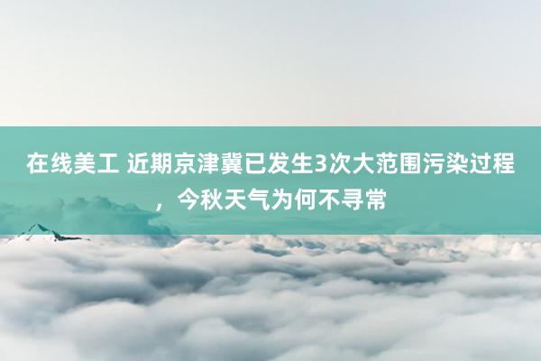 在线美工 近期京津冀已发生3次大范围污染过程，今秋天气为何不寻常